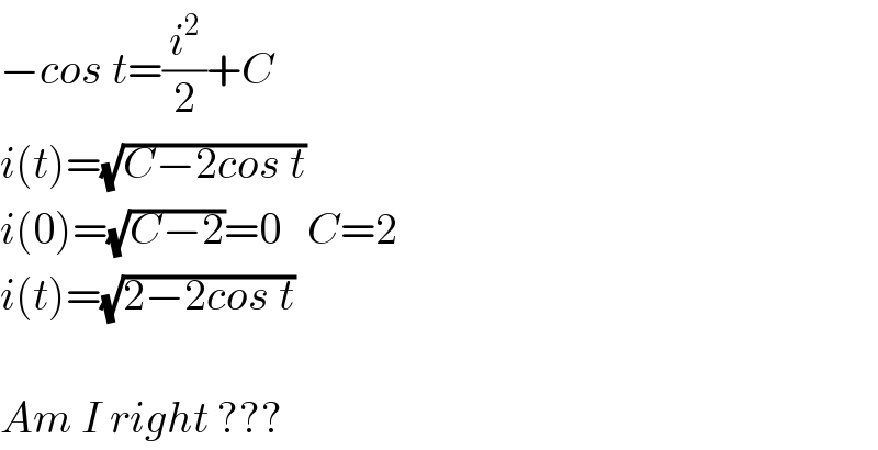 −cos t=(i^2 /2)+C   i(t)=(√(C−2cos t))  i(0)=(√(C−2))=0   C=2  i(t)=(√(2−2cos t))    Am I right ???  