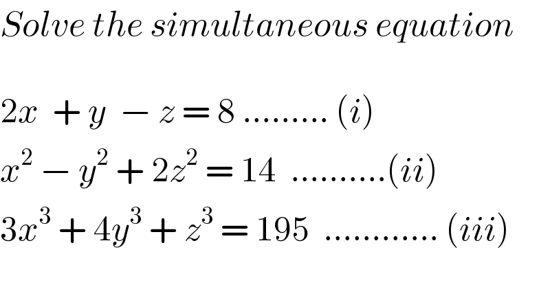 Solve the simultaneous equation     2x  + y  − z = 8 ......... (i)  x^2  − y^2  + 2z^2  = 14  ..........(ii)  3x^3  + 4y^3  + z^3  = 195  ............ (iii)  