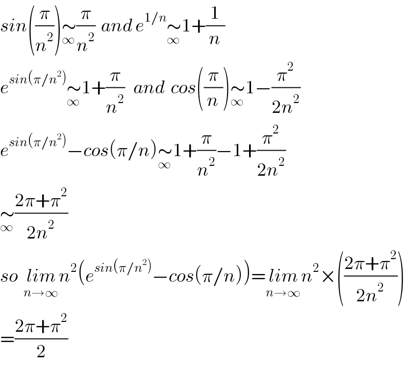 sin((π/n^2 ))∼_∞ (π/n^2 )  and e^(1/n) ∼_∞ 1+(1/n)  e^(sin(π/n^2 )) ∼_∞ 1+(π/n^2 )   and  cos((π/n))∼_∞ 1−(π^2 /(2n^2 ))  e^(sin(π/n^2 )) −cos(π/n)∼_∞ 1+(π/n^2 )−1+(π^2 /(2n^2 ))  ∼_∞ ((2π+π^2 )/(2n^2 ))  so  lim_(n→∞) n^2 (e^(sin(π/n^2 )) −cos(π/n))=lim_(n→∞) n^2 ×(((2π+π^2 )/(2n^2 )))  =((2π+π^2 )/2)  