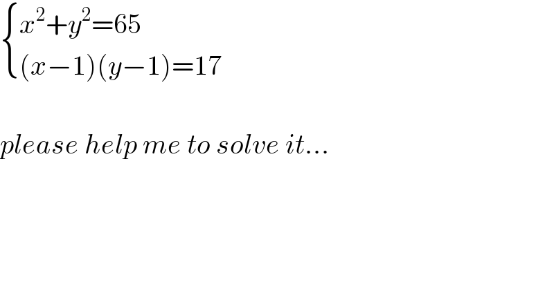  { ((x^2 +y^2 =65)),(((x−1)(y−1)=17)) :}    please help me to solve it...  