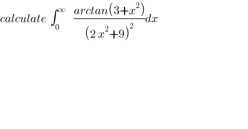 calculate  ∫_0 ^∞     ((arctan(3+x^2 ))/((2 x^2 +9)^2 ))dx  