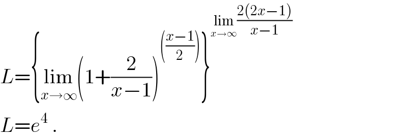 L={lim_(x→∞) (1+(2/(x−1)))^((((x−1)/2))) }^(lim_(x→∞) ((2(2x−1))/(x−1)))   L=e^4  .  