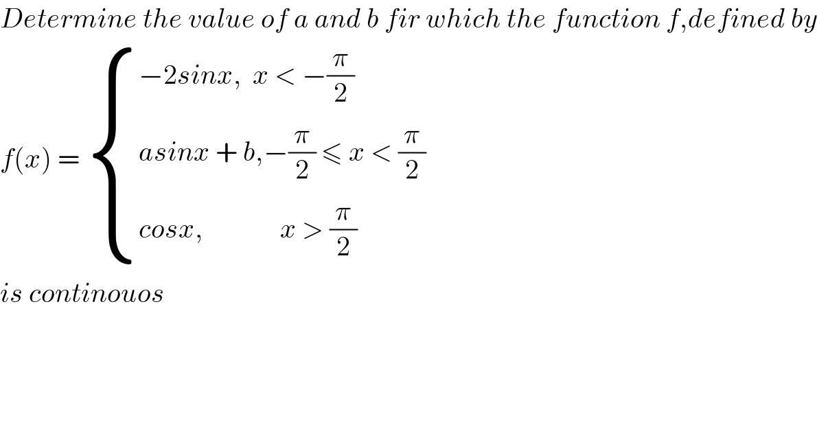 Determine the value of a and b fir which the function f,defined by  f(x) =  { ((−2sinx,  x < −(π/2))),((asinx + b,−(π/2) ≤ x < (π/2))),((cosx,              x > (π/2))) :}  is continouos  