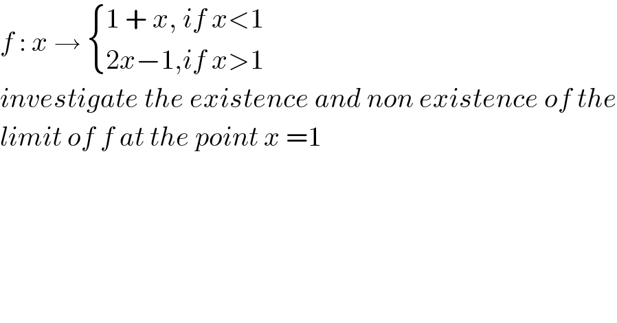 f : x →  { ((1 + x, if x<1)),((2x−1,if x>1)) :}  investigate the existence and non existence of the  limit of f at the point x =1  