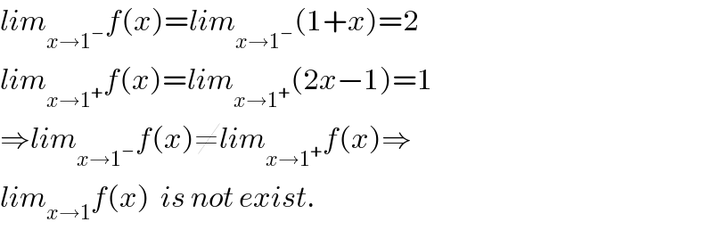 lim_(x→1^− ) f(x)=lim_(x→1^− ) (1+x)=2  lim_(x→1^+ ) f(x)=lim_(x→1^+ ) (2x−1)=1  ⇒lim_(x→1^− ) f(x)≠lim_(x→1^+ ) f(x)⇒  lim_(x→1) f(x)  is not exist.  