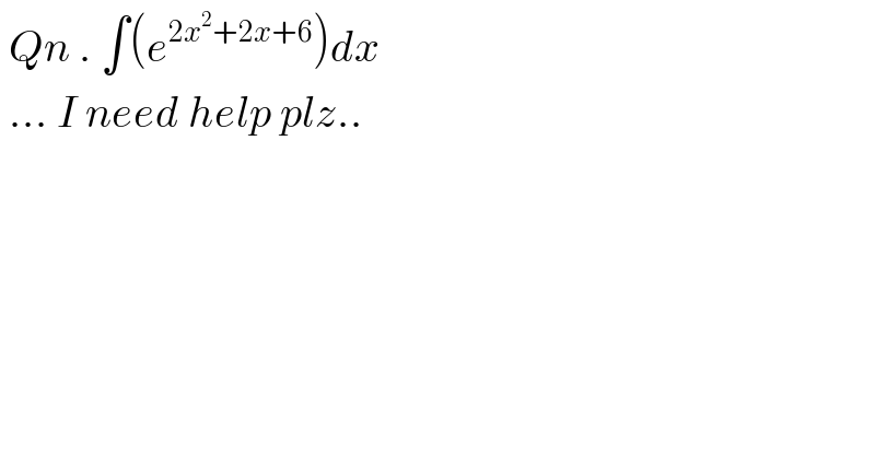  Qn . ∫(e^(2x^2 +2x+6) )dx   ... I need help plz..      