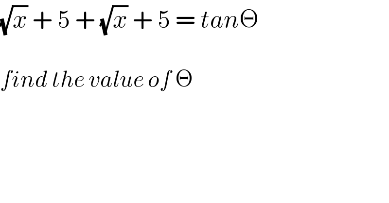 (√x) + 5 + (√x) + 5 = tanΘ    find the value of Θ  