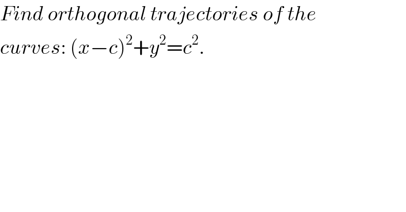 Find orthogonal trajectories of the  curves: (x−c)^2 +y^2 =c^2 .  