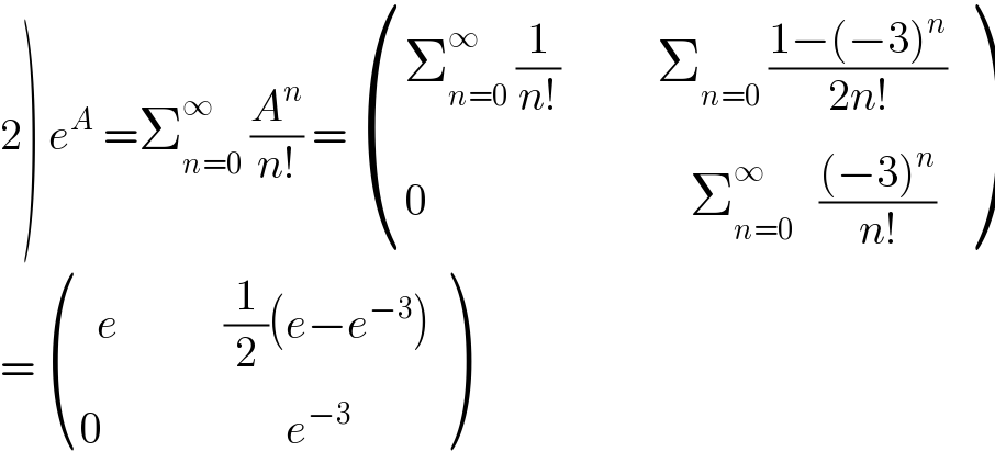 2) e^A  =Σ_(n=0) ^∞  (A^n /(n!)) =  (((Σ_(n=0) ^∞  (1/(n!))           Σ_(n=0)  ((1−(−3)^n )/(2n!)))),((0                              Σ_(n=0) ^∞    (((−3)^n )/(n!)) )) )  =  (((  e            (1/2)(e−e^(−3) ))),((0                     e^(−3) )) )  