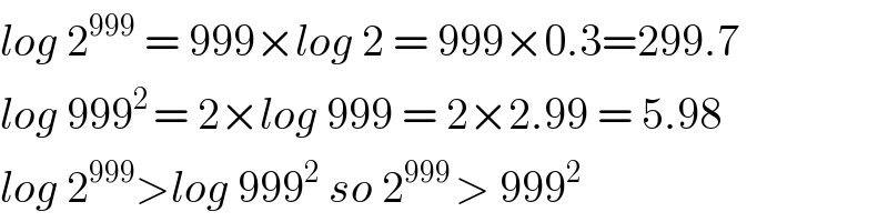log 2^(999)  = 999×log 2 = 999×0.3=299.7  log 999^(2 ) = 2×log 999 = 2×2.99 = 5.98  log 2^(999) >log 999^2  so 2^(999 ) > 999^2   