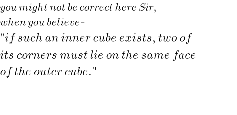 you might not be correct here Sir,  when you believe-  ′′if such an inner cube exists, two of  its corners must lie on the same face  of the outer cube.′′      