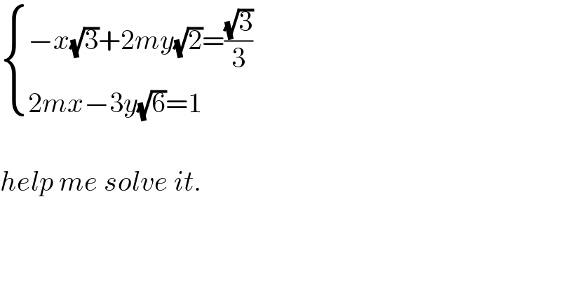  { ((−x(√3)+2my(√2)=((√3)/3))),((2mx−3y(√6)=1)) :}          help me solve it.  