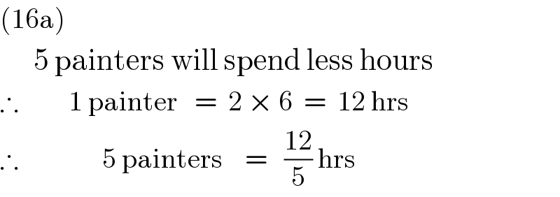 (16a)        5 painters will spend less hours  ∴         1 painter   =  2 × 6  =  12 hrs  ∴               5 painters    =   ((12)/5) hrs  