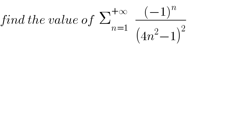 find the value of  Σ_(n=1) ^(+∞)    (((−1)^n )/((4n^2 −1)^2 ))  