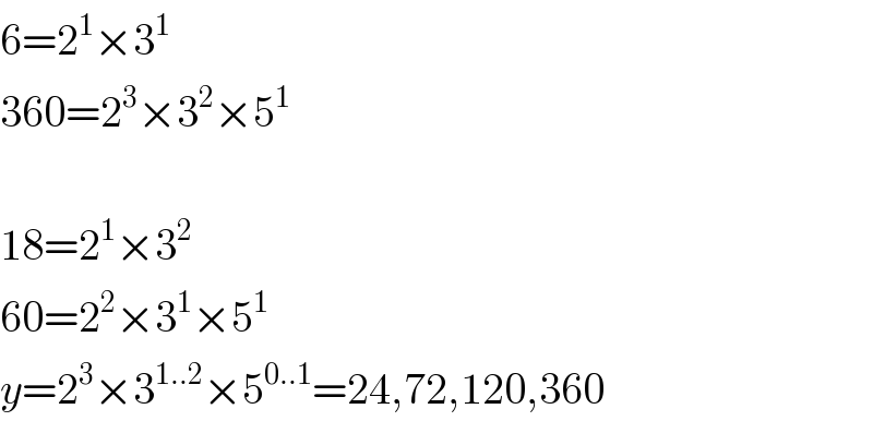 6=2^1 ×3^1   360=2^3 ×3^2 ×5^1     18=2^1 ×3^2   60=2^2 ×3^1 ×5^1   y=2^3 ×3^(1..2) ×5^(0..1) =24,72,120,360  
