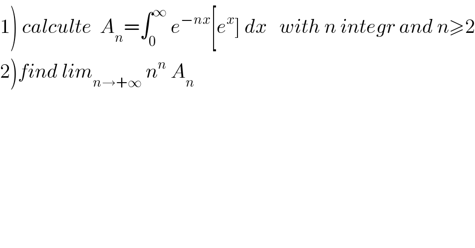 1) calculte  A_n =∫_0 ^∞  e^(−nx) [e^x ] dx   with n integr and n≥2  2)find lim_(n→+∞)  n^n  A_n   