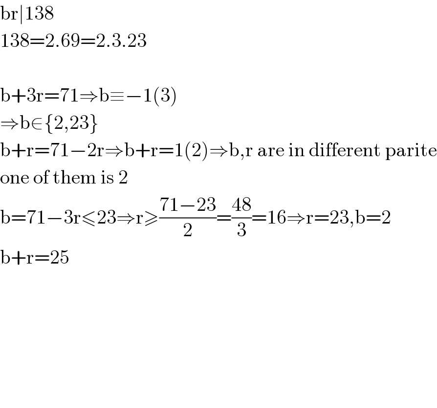 br∣138  138=2.69=2.3.23    b+3r=71⇒b≡−1(3)  ⇒b∈{2,23}  b+r=71−2r⇒b+r=1(2)⇒b,r are in different parite  one of them is 2  b=71−3r≤23⇒r≥((71−23)/2)=((48)/3)=16⇒r=23,b=2  b+r=25            