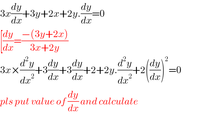3x(dy/dx)+3y+2x+2y.(dy/dx)=0  [(dy/dx)=((−(3y+2x))/(3x+2y))  3x×(d^2 y/dx^2 )+3(dy/dx)+3(dy/dx)+2+2y.(d^2 y/dx^2 )+2((dy/dx))^2 =0  pls put value of (dy/dx) and calculate  