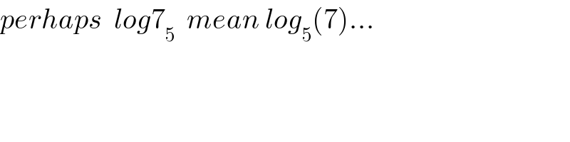 perhaps  log7_5   mean log_5 (7)...  