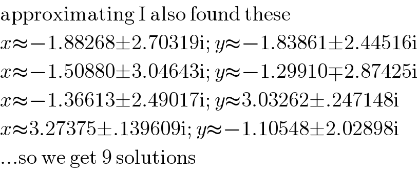 approximating I also found these  x≈−1.88268±2.70319i; y≈−1.83861±2.44516i  x≈−1.50880±3.04643i; y≈−1.29910∓2.87425i  x≈−1.36613±2.49017i; y≈3.03262±.247148i  x≈3.27375±.139609i; y≈−1.10548±2.02898i  ...so we get 9 solutions  
