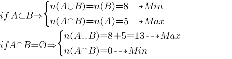 if A⊂B⇒ { ((n(A∪B)=n(B)=8⇢Min)),((n(A∩B)=n(A)=5⇢Max)) :}  ifA∩B=∅⇒ { ((n(A∪B)=8+5=13⇢Max)),((n(A∩B)=0⇢Min)) :}  