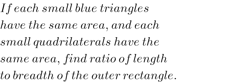 If each small blue triangles  have the same area, and each  small quadrilaterals have the  same area, find ratio of length  to breadth of the outer rectangle.  