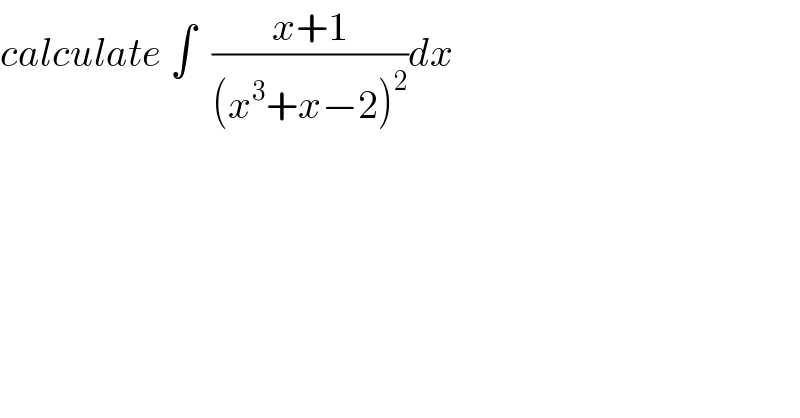 calculate ∫  ((x+1)/((x^3 +x−2)^2 ))dx  