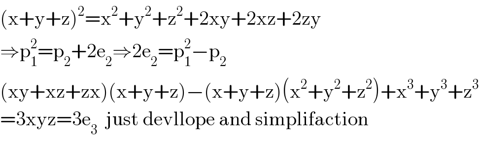 (x+y+z)^2 =x^2 +y^2 +z^2 +2xy+2xz+2zy  ⇒p_1 ^2 =p_2 +2e_2 ⇒2e_2 =p_1 ^2 −p_2   (xy+xz+zx)(x+y+z)−(x+y+z)(x^2 +y^2 +z^2 )+x^3 +y^3 +z^3   =3xyz=3e_3   just devllope and simplifaction  