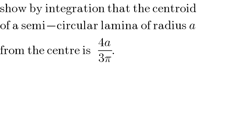 show by integration that the centroid  of a semi−circular lamina of radius a   from the centre is   ((4a)/(3π)).  