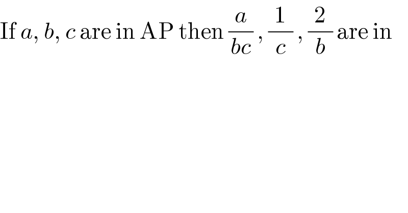 If a, b, c are in AP then (a/(bc)) , (1/c) , (2/b) are in  
