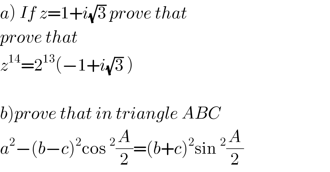 a) If z=1+i(√3) prove that  prove that  z^(14) =2^(13) (−1+i(√3) )    b)prove that in triangle ABC  a^2 −(b−c)^2 cos^2 (A/2)=(b+c)^2 sin^2 (A/2)  