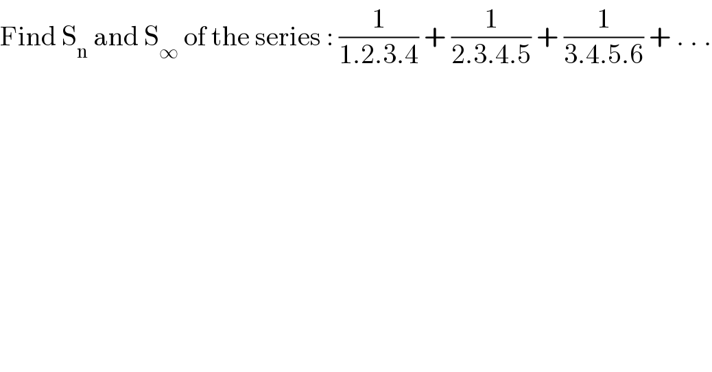 Find S_n  and S_∞  of the series : (1/(1.2.3.4)) + (1/(2.3.4.5)) + (1/(3.4.5.6)) + . . .  
