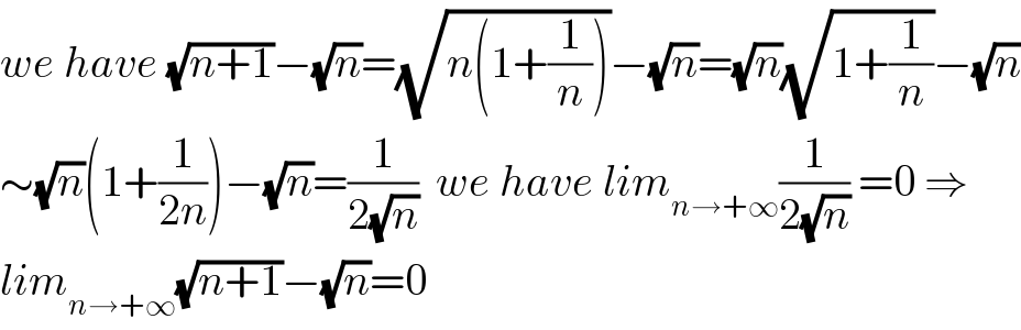 we have (√(n+1))−(√n)=(√(n(1+(1/n))))−(√n)=(√n)(√(1+(1/n)))−(√n)  ∼(√n)(1+(1/(2n)))−(√n)=(1/(2(√n)))  we have lim_(n→+∞) (1/(2(√n))) =0 ⇒  lim_(n→+∞) (√(n+1))−(√n)=0  