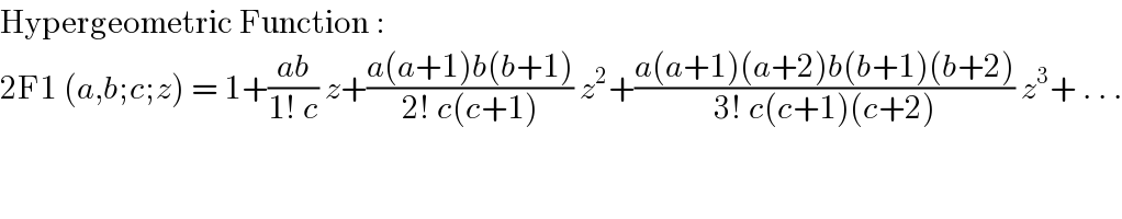 Hypergeometric Function :   2F1 (a,b;c;z) = 1+((ab)/(1! c)) z+((a(a+1)b(b+1))/(2! c(c+1))) z^2 +((a(a+1)(a+2)b(b+1)(b+2))/(3! c(c+1)(c+2))) z^3 + . . .  
