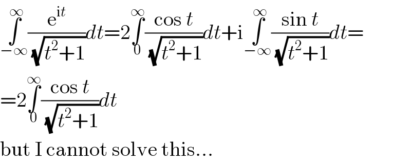 ∫_(−∞) ^∞ (e^(it) /(√(t^2 +1)))dt=2∫_0 ^∞ ((cos t)/(√(t^2 +1)))dt+i∫_(−∞) ^∞ ((sin t)/(√(t^2 +1)))dt=  =2∫_0 ^∞ ((cos t)/(√(t^2 +1)))dt  but I cannot solve this...  