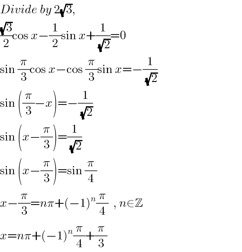 Divide by 2(√3),  ((√3)/2)cos x−(1/2)sin x+(1/(√2))=0  sin (π/3)cos x−cos (π/3)sin x=−(1/(√2))  sin ((π/3)−x)=−(1/(√2))  sin (x−(π/3))=(1/(√2))  sin (x−(π/3))=sin (π/4)  x−(π/3)=nπ+(−1)^n (π/4)  , n∈Z  x=nπ+(−1)^n (π/4)+(π/3)  