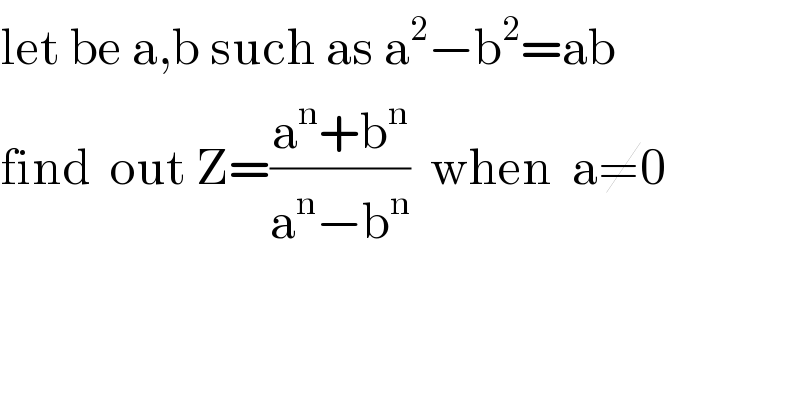 let be a,b such as a^2 −b^2 =ab  find  out Z=((a^n +b^n )/(a^n −b^n ))  when  a≠0    