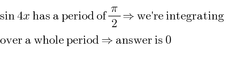 sin 4x has a period of (π/2) ⇒ we′re integrating  over a whole period ⇒ answer is 0  