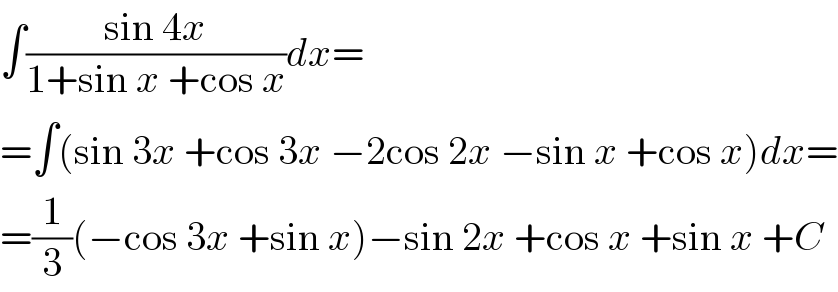 ∫((sin 4x)/(1+sin x +cos x))dx=  =∫(sin 3x +cos 3x −2cos 2x −sin x +cos x)dx=  =(1/3)(−cos 3x +sin x)−sin 2x +cos x +sin x +C  