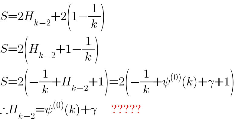 S=2H_(k−2) +2(1−(1/k))  S=2(H_(k−2) +1−(1/k))  S=2(−(1/k)+H_(k−2) +1)=2(−(1/k)+ψ^((0)) (k)+γ+1)  ∴H_(k−2) =ψ^((0)) (k)+γ      ?????  