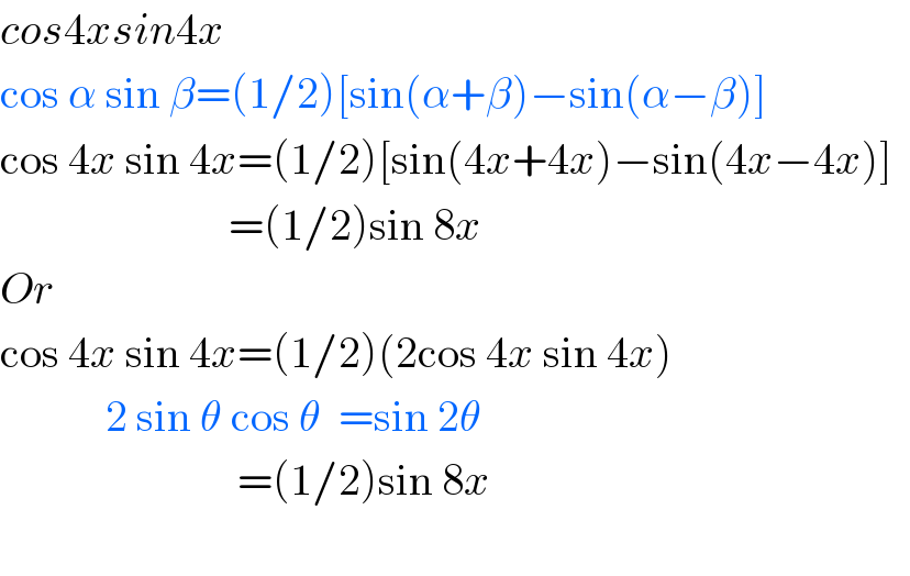 cos4xsin4x  cos α sin β=(1/2)[sin(α+β)−sin(α−β)]    cos 4x sin 4x=(1/2)[sin(4x+4x)−sin(4x−4x)]                              =(1/2)sin 8x  Or  cos 4x sin 4x=(1/2)(2cos 4x sin 4x)              2 sin θ cos θ  =sin 2θ                             =(1/2)sin 8x    