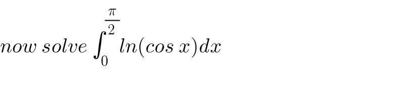 now solve ∫_0 ^(π/2) ln(cos x)dx  