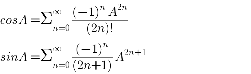 cosA =Σ_(n=0) ^∞  (((−1)^n  A^(2n) )/((2n)!))  sinA =Σ_(n=0) ^∞  (((−1)^n )/((2n+1))) A^(2n+1)   