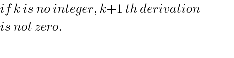 if k is no integer, k+1 th derivation  is not zero.  