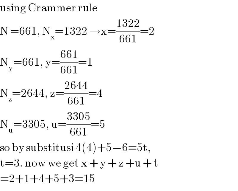 using Crammer rule  N =661, N_x =1322 →x=((1322)/(661))=2  N_y =661, y=((661)/(661))=1  N_z =2644, z=((2644)/(661))=4  N_u =3305, u=((3305)/(661))=5  so by substitusi 4(4)+5−6=5t,   t=3. now we get x + y + z +u + t  =2+1+4+5+3=15  