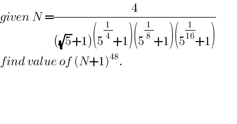 given N =(4/(((√5)+1)(5^(1/4) +1)(5^(1/8) +1)(5^(1/(16)) +1)))  find value of (N+1)^(48) .  