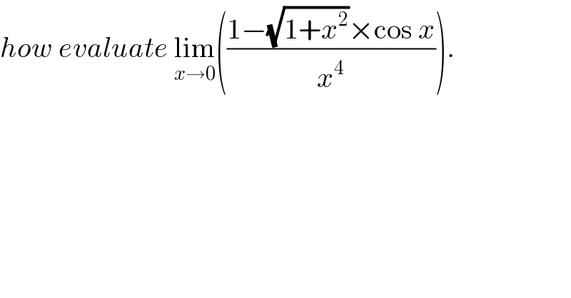 how evaluate lim_(x→0) (((1−(√(1+x^2 ))×cos x)/x^4 )).  
