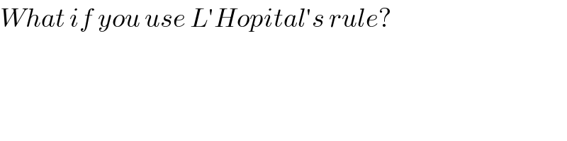 What if you use L′Hopital′s rule?  
