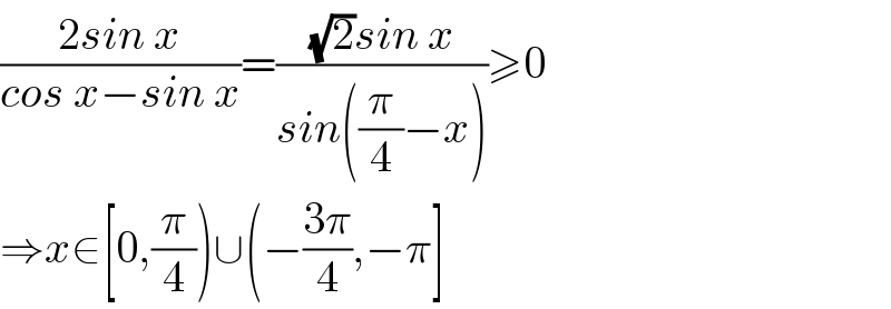 ((2sin x)/(cos x−sin x))=(((√2)sin x)/(sin((π/4)−x)))≥0  ⇒x∈[0,(π/4))∪(−((3π)/4),−π]  