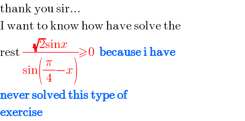 thank you sir...  I want to know how have solve the  rest (((√2)sinx)/(sin((π/4)−x)))≥0  because i have  never solved this type of   exercise   